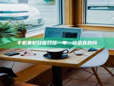 长兴手机兼职致富日结一单一结是真的吗