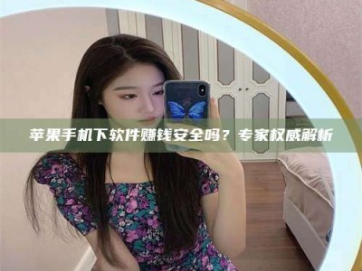 长兴苹果手机下软件赚钱安全吗？专家权威解析
