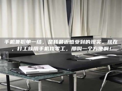 长兴手机兼职单一结，是我最近感受到的现实。现在，打工族用手机找零工，那叫一个方便啊！