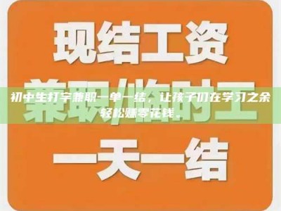 长兴初中生打字兼职一单一结，让孩子们在学习之余轻松赚零花钱。