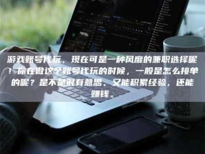 长兴游戏账号代玩，现在可是一种风靡的兼职选择呢！你在做这个账号代玩的时候，一般是怎么接单的呢？是不是很有意思，又能积累经验，还能赚钱。