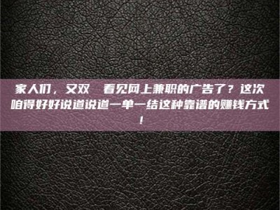 长兴家人们，又双叒叕看见网上兼职的广告了？这次咱得好好说道说道一单一结这种靠谱的赚钱方式！
