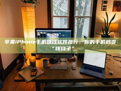 长兴苹果iPhone手机赚钱软件排行：你的手机秒变“钱袋子”