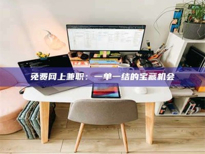 长兴免费网上兼职：一单一结的宝藏机会