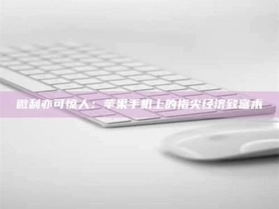长兴微利亦可惊人：苹果手机上的指尖经济致富术