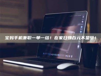 长兴宝妈手机兼职一单一结！在家日赚百元不是梦！