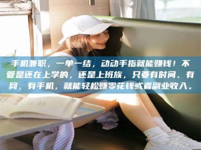 长兴手机兼职，一单一结，动动手指就能赚钱！不管是还在上学的，还是上班族，只要有时间、有网、有手机，就能轻松赚零花钱或者副业收入。