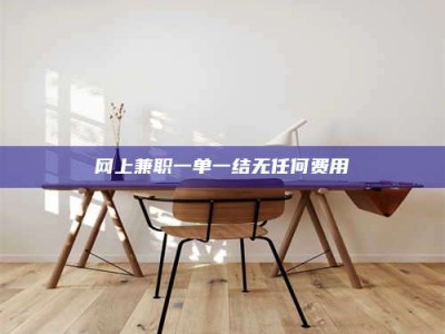 长兴网上兼职一单一结无任何费用