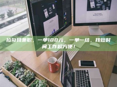 长兴拉勾网兼职，一单100元，一单一结，找短时间工作超方便！