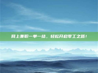 长兴网上兼职一单一结，轻松开启零工之路！