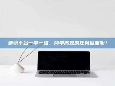 长兴兼职平台一单一结，简单高效的任务型兼职！