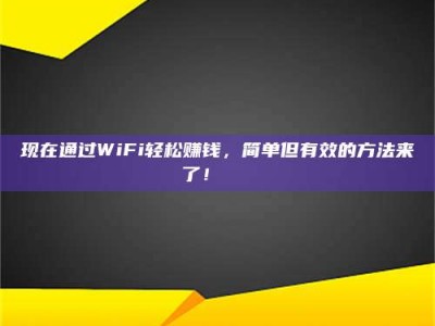长兴现在通过WiFi轻松赚钱，简单但有效的方法来了！🚀