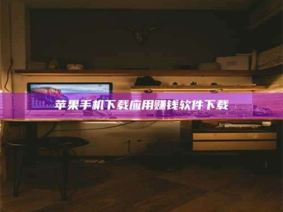 长兴苹果手机下载应用赚钱软件下载