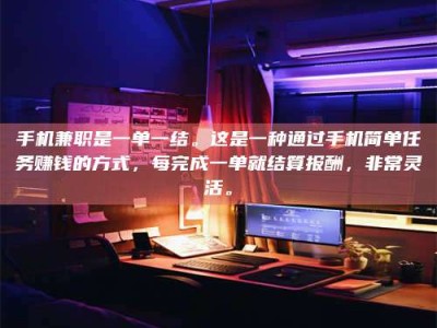长兴手机兼职是一单一结。这是一种通过手机简单任务赚钱的方式，每完成一单就结算报酬，非常灵活。