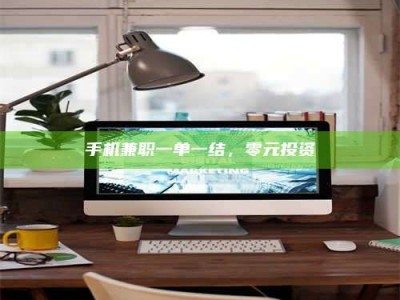 长兴手机兼职一单一结，零元投资