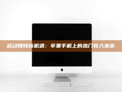 长兴移动赚钱新机遇：苹果手机上的热门收入来源