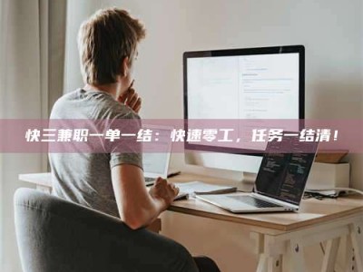 长兴快三兼职一单一结：快速零工，任务一结清！