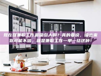 长兴现在啥兼职工作最吸引人啊？真的要说，说出来你可能不信，就是兼职工作一单一结这种！