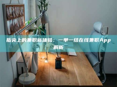 长兴指尖上的兼职新体验：一单一结在线兼职App解析