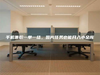 长兴手机兼职一单一结，图片任务也能月入小金库