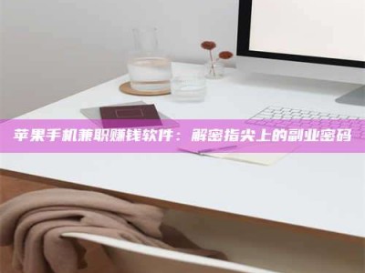 长兴苹果手机兼职赚钱软件：解密指尖上的副业密码