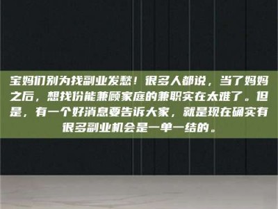 长兴宝妈们别为找副业发愁！很多人都说，当了妈妈之后，想找份能兼顾家庭的兼职实在太难了。但是，有一个好消息要告诉大家，就是现在确实有很多副业机会是一单一结的。