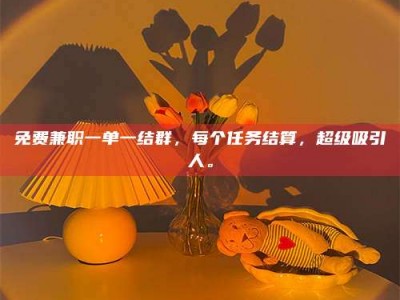 长兴免费兼职一单一结群，每个任务结算，超级吸引人。