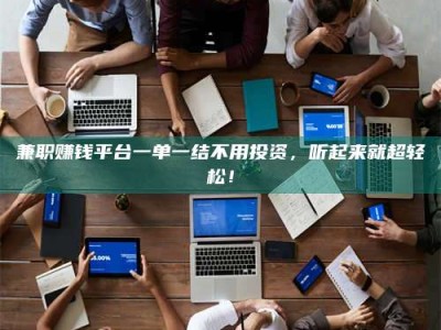 长兴兼职赚钱平台一单一结不用投资，听起来就超轻松！