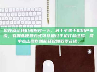 长兴现在就让我们来探讨一下，对于苹果手机用户来说，有哪些便捷方式可以通过手机打验证码、简单点击操作就能轻松赚取零花钱。