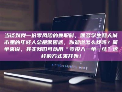 长兴当谈到找一份零风险的兼职时，很多学生和大城市里的年轻人总是很困惑，你知道怎么找吗？简单来说，其实我们可以用“零投入一单一结”这样的方式来开始！