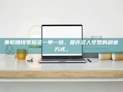 长兴兼职赚钱零投资一单一结，是许多人梦想的副业方式。