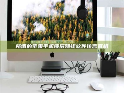 长兴所谓的苹果手机锁屏赚钱软件传言真相