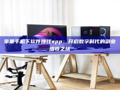 长兴苹果手机下软件赚钱app：开启数字时代的副业增收之旅