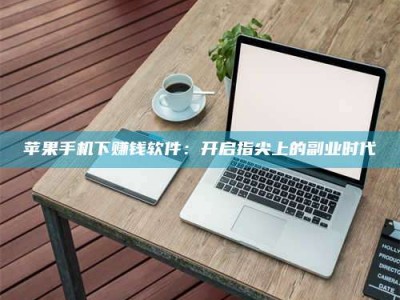 长兴苹果手机下赚钱软件：开启指尖上的副业时代